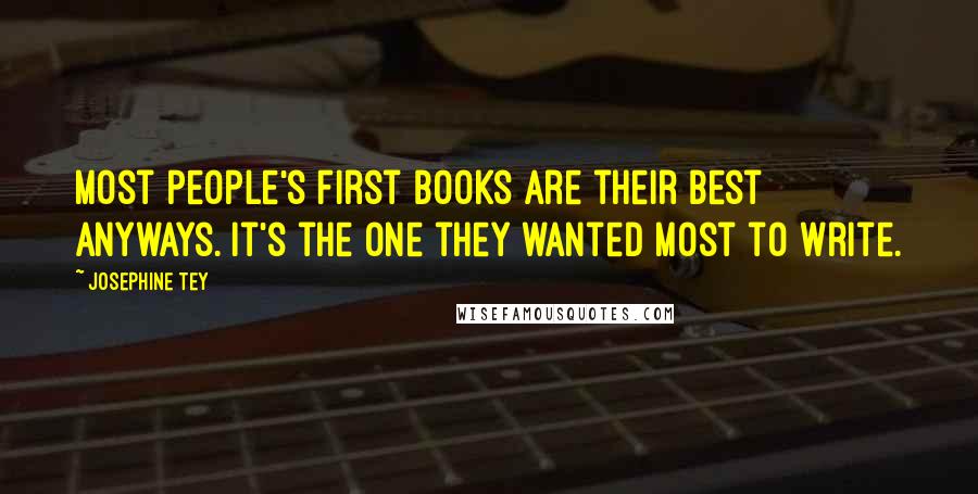 Josephine Tey Quotes: Most people's first books are their best anyways. It's the one they wanted most to write.