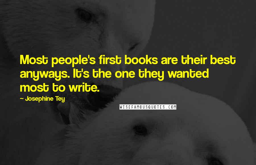 Josephine Tey Quotes: Most people's first books are their best anyways. It's the one they wanted most to write.