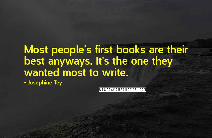 Josephine Tey Quotes: Most people's first books are their best anyways. It's the one they wanted most to write.