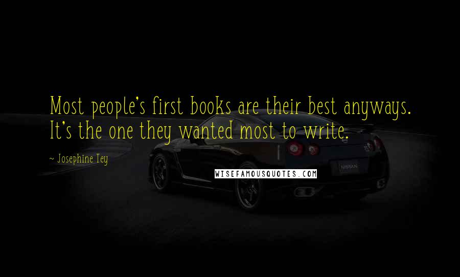 Josephine Tey Quotes: Most people's first books are their best anyways. It's the one they wanted most to write.