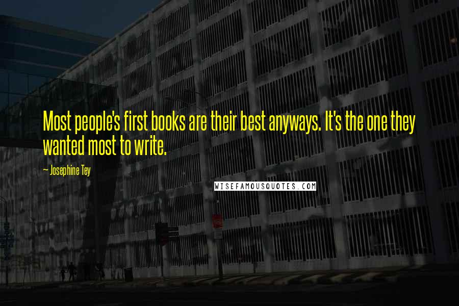 Josephine Tey Quotes: Most people's first books are their best anyways. It's the one they wanted most to write.