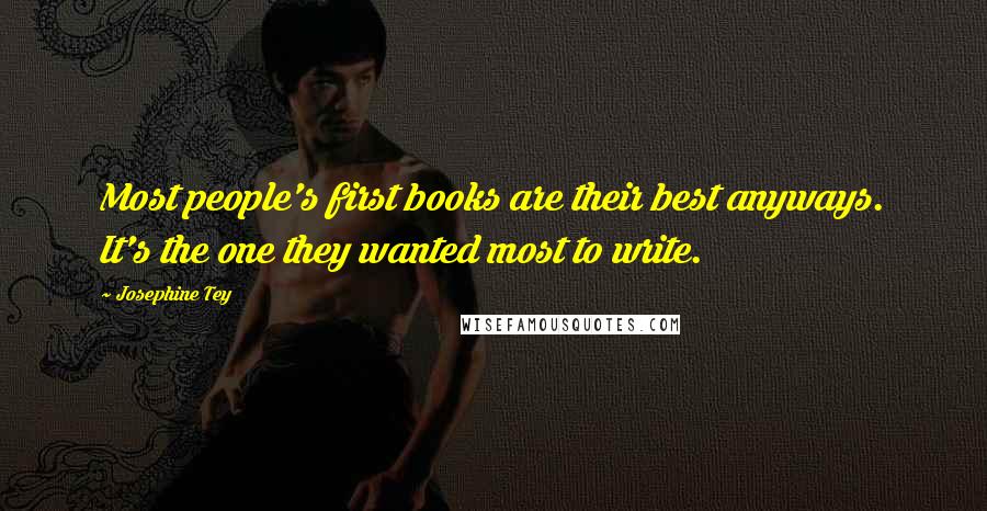 Josephine Tey Quotes: Most people's first books are their best anyways. It's the one they wanted most to write.