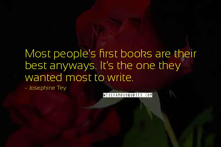 Josephine Tey Quotes: Most people's first books are their best anyways. It's the one they wanted most to write.