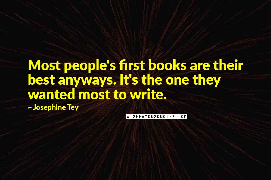 Josephine Tey Quotes: Most people's first books are their best anyways. It's the one they wanted most to write.