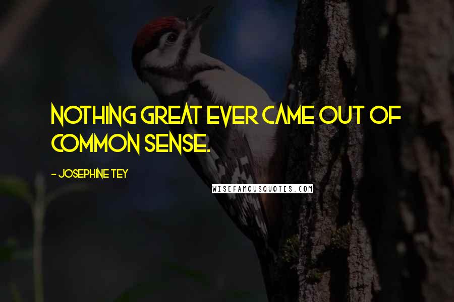 Josephine Tey Quotes: Nothing great ever came out of common sense.