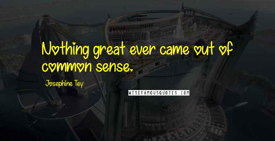 Josephine Tey Quotes: Nothing great ever came out of common sense.