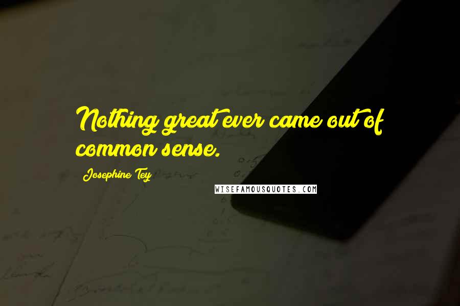 Josephine Tey Quotes: Nothing great ever came out of common sense.