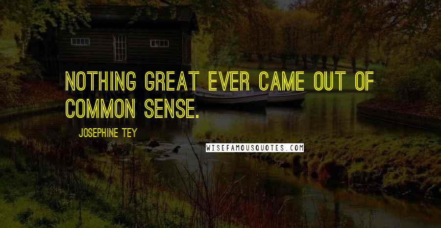 Josephine Tey Quotes: Nothing great ever came out of common sense.