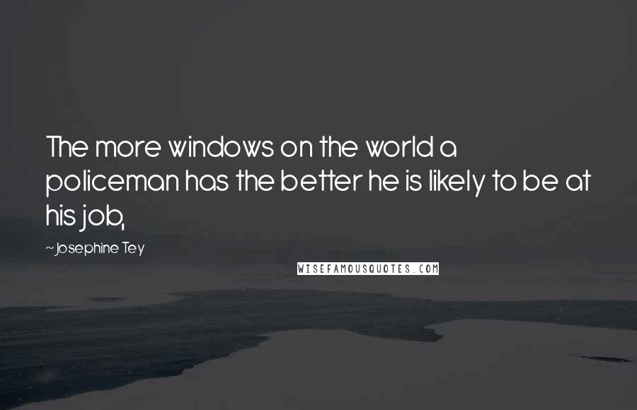 Josephine Tey Quotes: The more windows on the world a policeman has the better he is likely to be at his job,