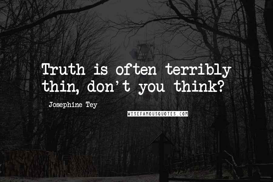 Josephine Tey Quotes: Truth is often terribly thin, don't you think?