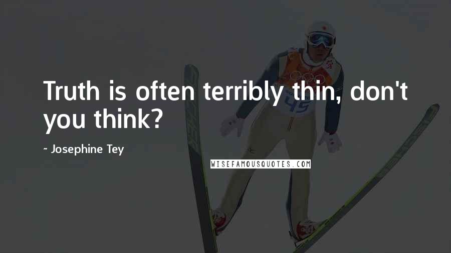 Josephine Tey Quotes: Truth is often terribly thin, don't you think?