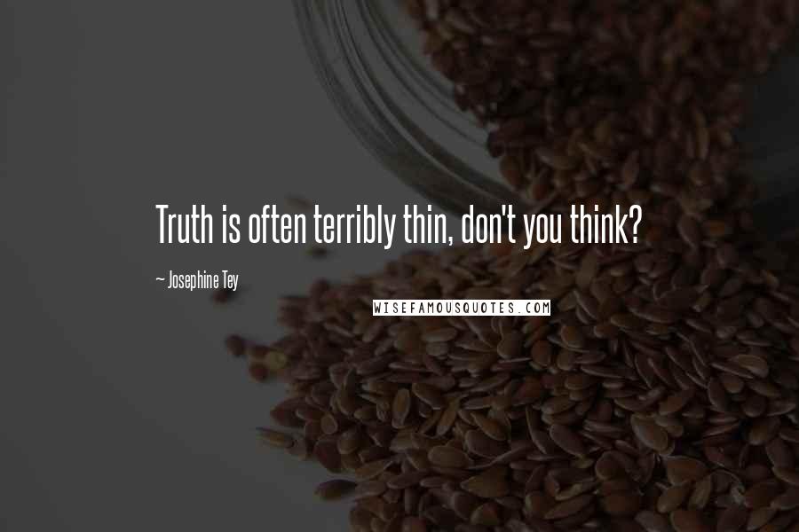 Josephine Tey Quotes: Truth is often terribly thin, don't you think?