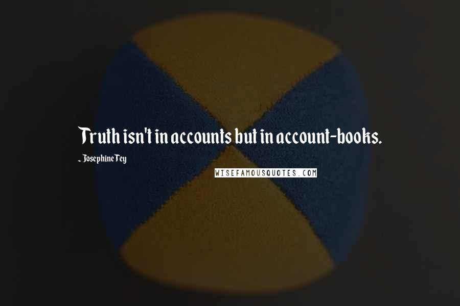 Josephine Tey Quotes: Truth isn't in accounts but in account-books.