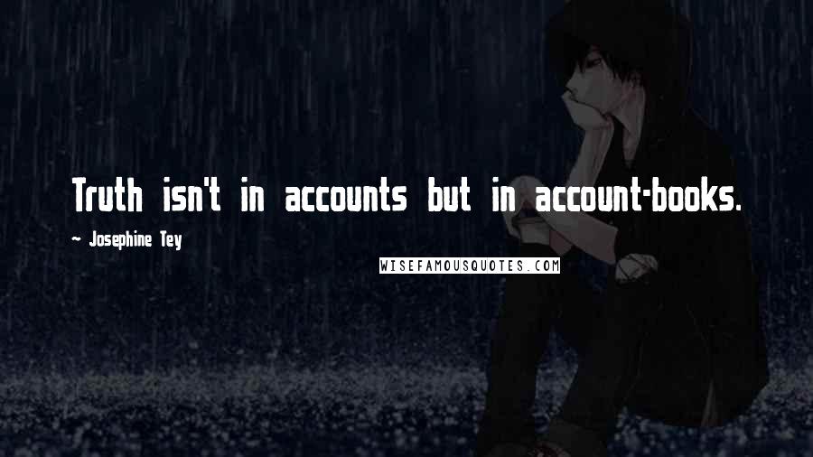 Josephine Tey Quotes: Truth isn't in accounts but in account-books.