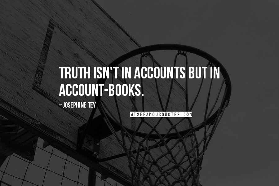 Josephine Tey Quotes: Truth isn't in accounts but in account-books.