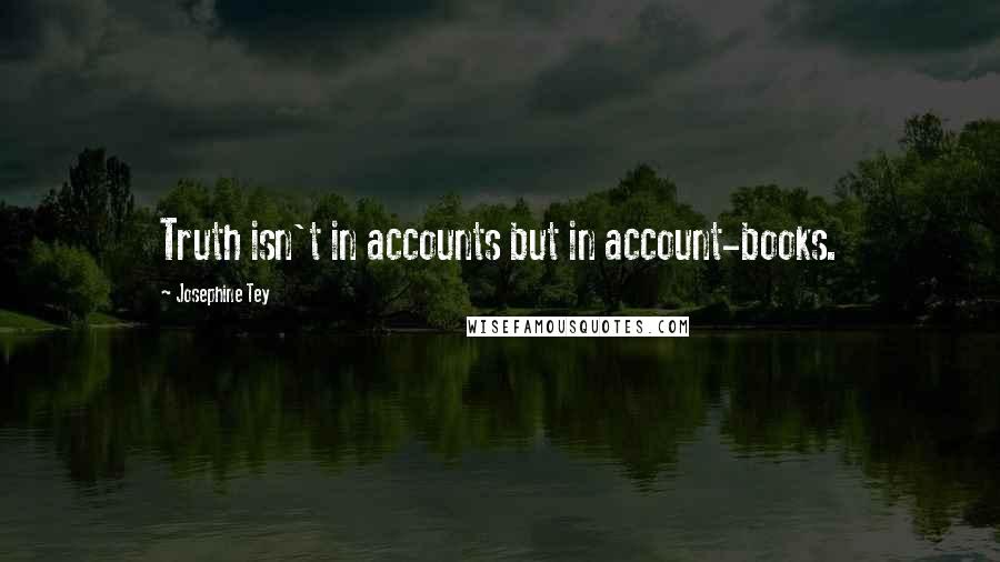 Josephine Tey Quotes: Truth isn't in accounts but in account-books.