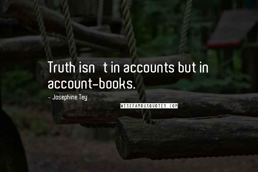 Josephine Tey Quotes: Truth isn't in accounts but in account-books.