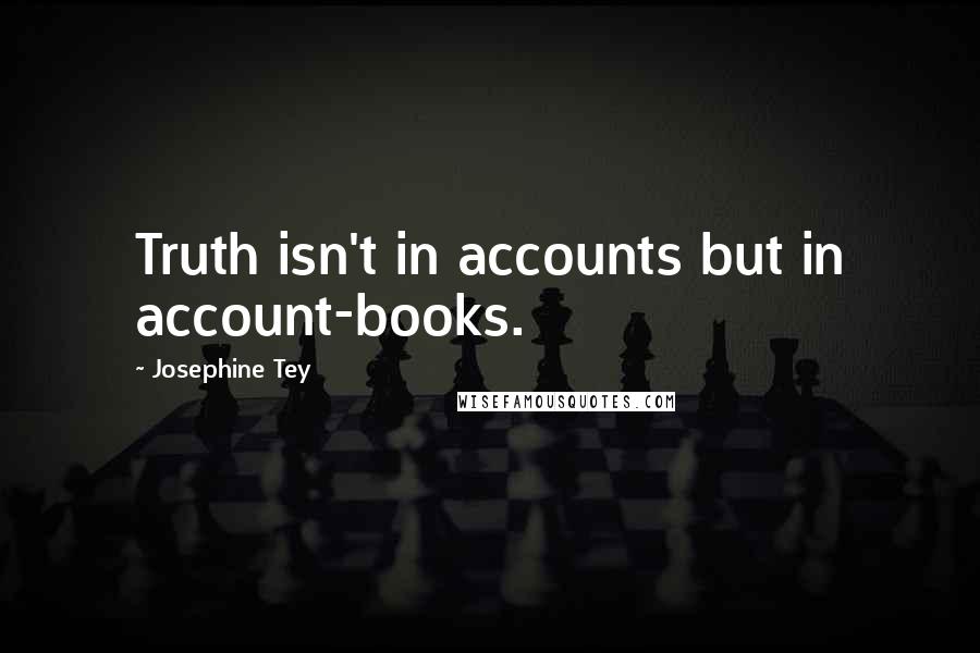 Josephine Tey Quotes: Truth isn't in accounts but in account-books.