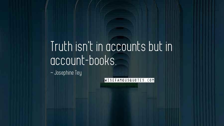 Josephine Tey Quotes: Truth isn't in accounts but in account-books.