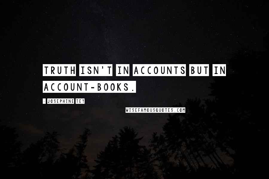 Josephine Tey Quotes: Truth isn't in accounts but in account-books.