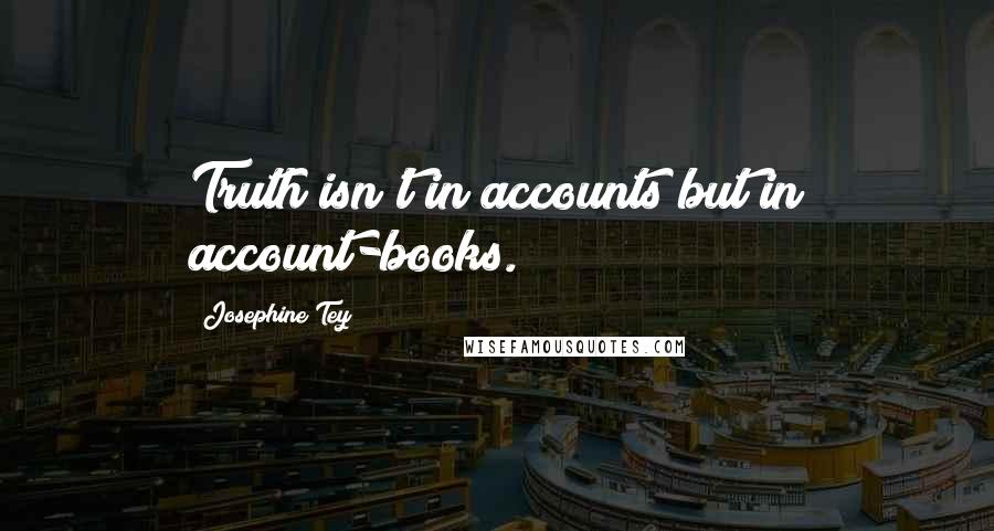 Josephine Tey Quotes: Truth isn't in accounts but in account-books.