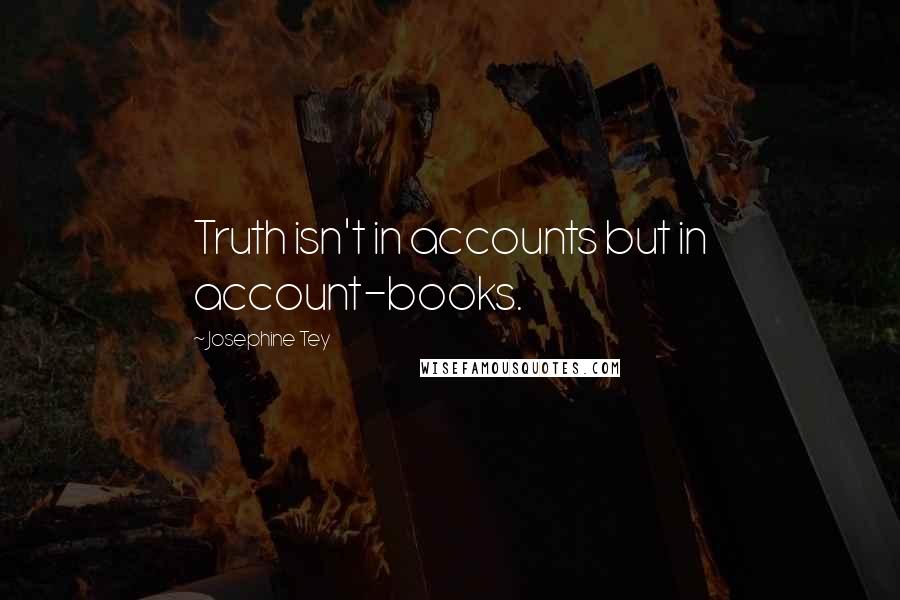 Josephine Tey Quotes: Truth isn't in accounts but in account-books.