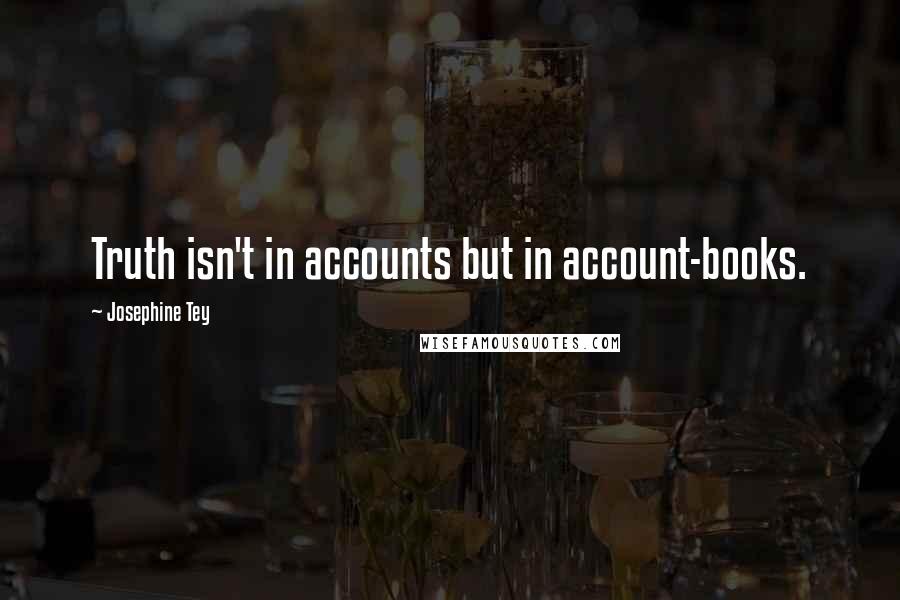 Josephine Tey Quotes: Truth isn't in accounts but in account-books.