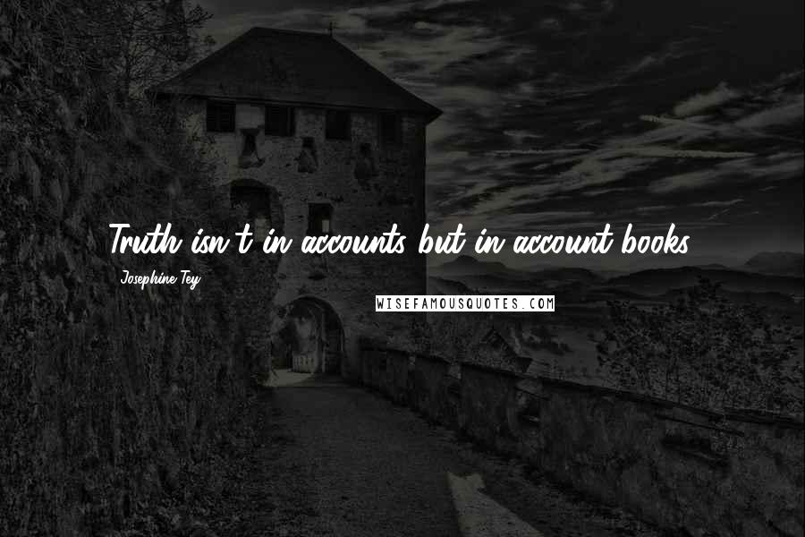 Josephine Tey Quotes: Truth isn't in accounts but in account-books.