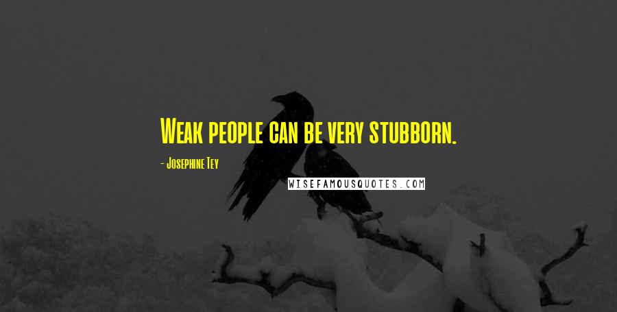 Josephine Tey Quotes: Weak people can be very stubborn.