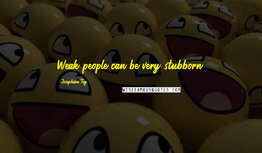 Josephine Tey Quotes: Weak people can be very stubborn.