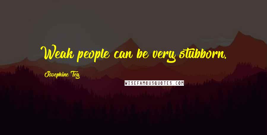 Josephine Tey Quotes: Weak people can be very stubborn.