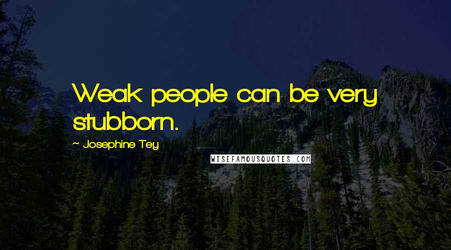 Josephine Tey Quotes: Weak people can be very stubborn.