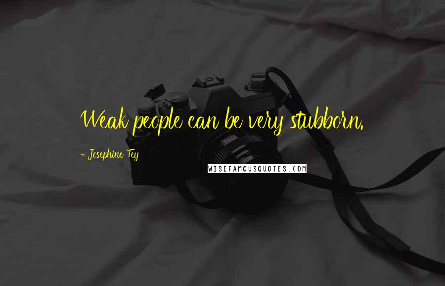 Josephine Tey Quotes: Weak people can be very stubborn.