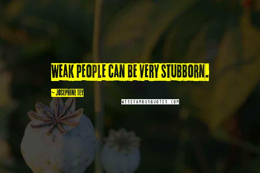 Josephine Tey Quotes: Weak people can be very stubborn.