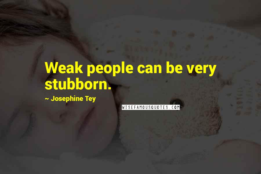 Josephine Tey Quotes: Weak people can be very stubborn.