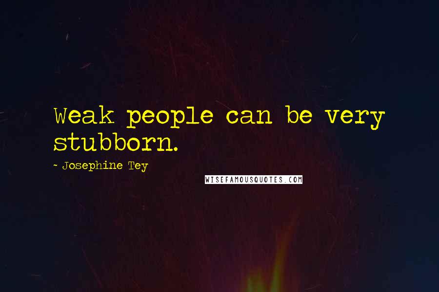 Josephine Tey Quotes: Weak people can be very stubborn.