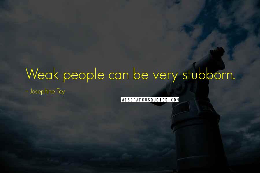 Josephine Tey Quotes: Weak people can be very stubborn.