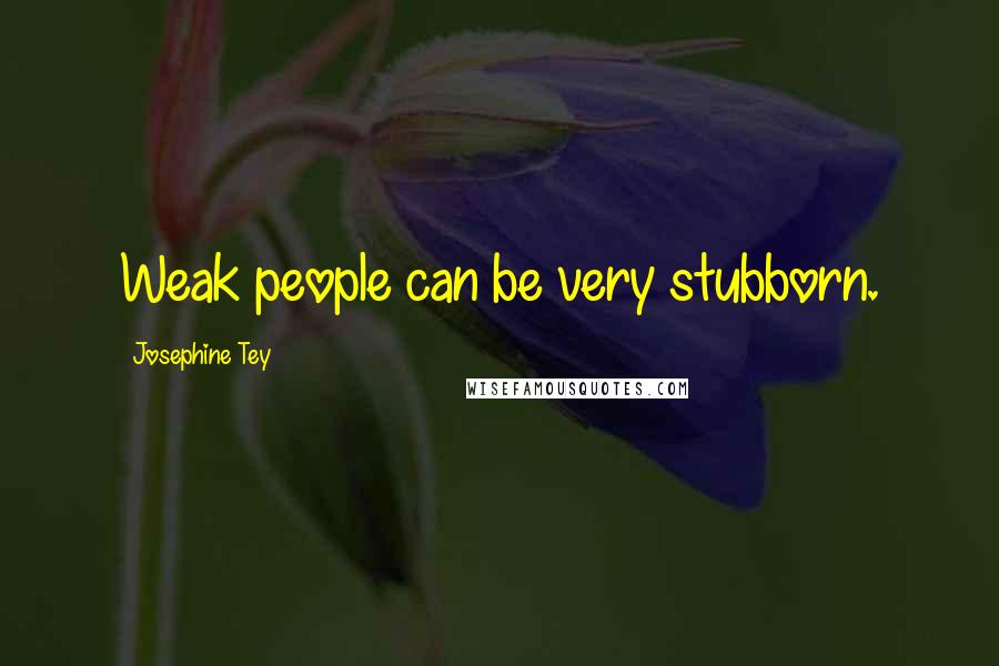 Josephine Tey Quotes: Weak people can be very stubborn.