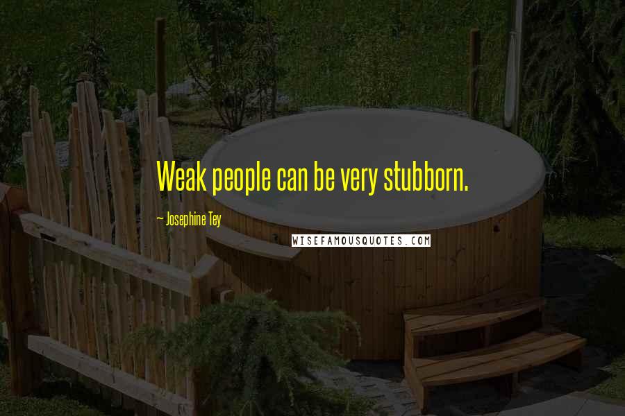 Josephine Tey Quotes: Weak people can be very stubborn.