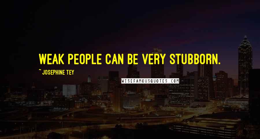 Josephine Tey Quotes: Weak people can be very stubborn.