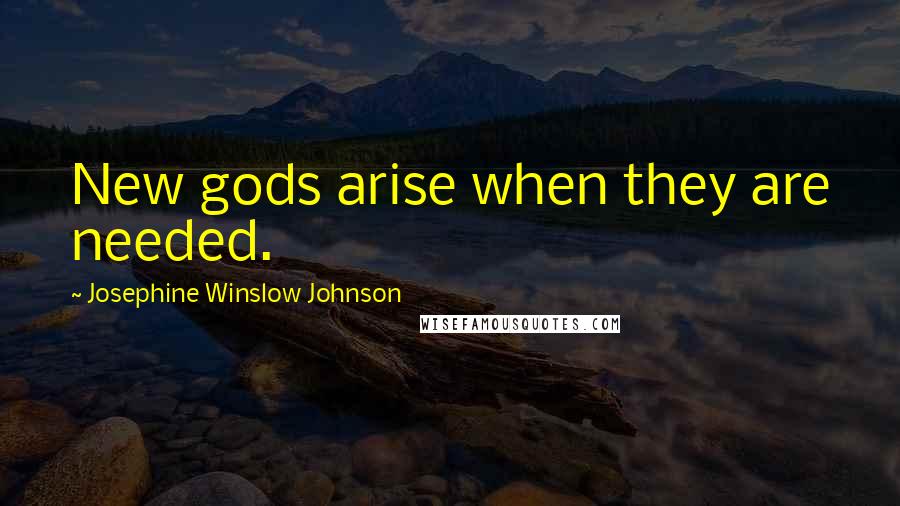 Josephine Winslow Johnson Quotes: New gods arise when they are needed.