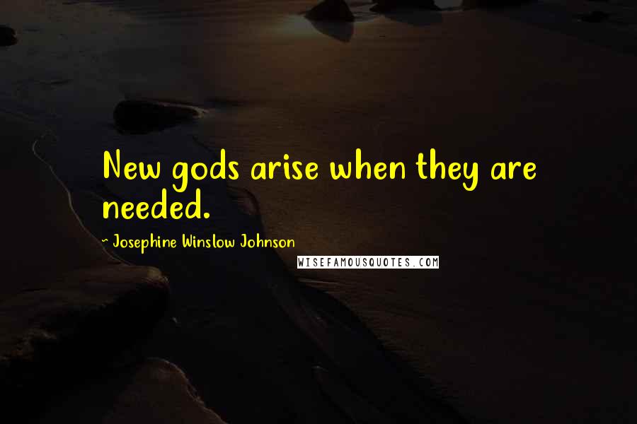 Josephine Winslow Johnson Quotes: New gods arise when they are needed.