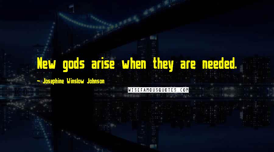 Josephine Winslow Johnson Quotes: New gods arise when they are needed.