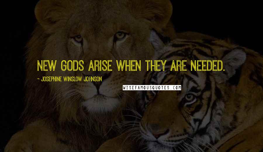 Josephine Winslow Johnson Quotes: New gods arise when they are needed.