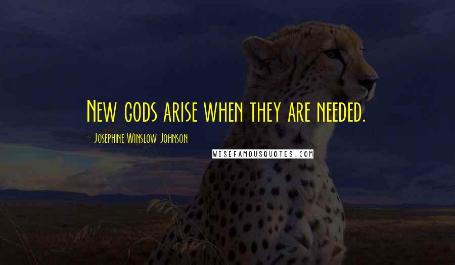 Josephine Winslow Johnson Quotes: New gods arise when they are needed.