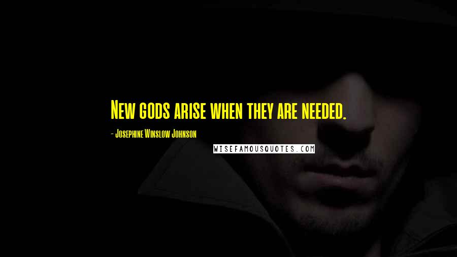 Josephine Winslow Johnson Quotes: New gods arise when they are needed.