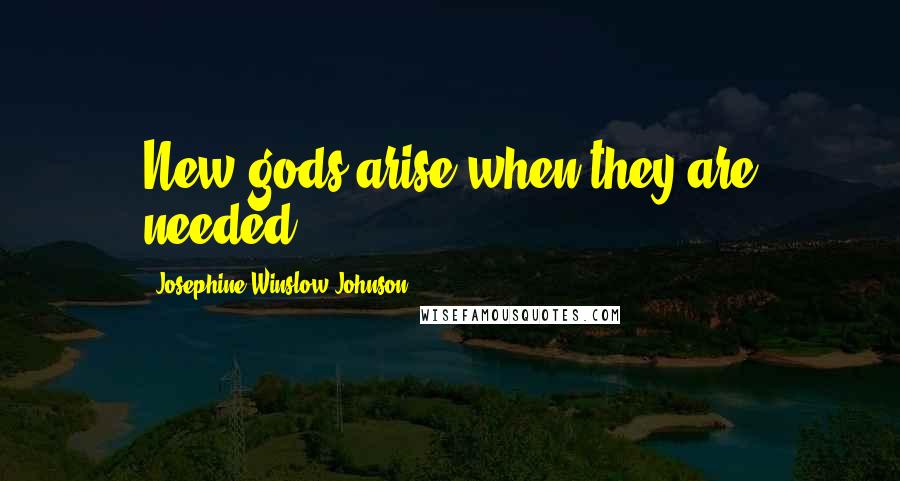 Josephine Winslow Johnson Quotes: New gods arise when they are needed.