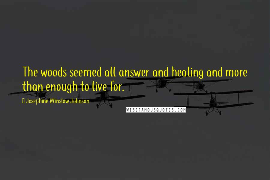 Josephine Winslow Johnson Quotes: The woods seemed all answer and healing and more than enough to live for.