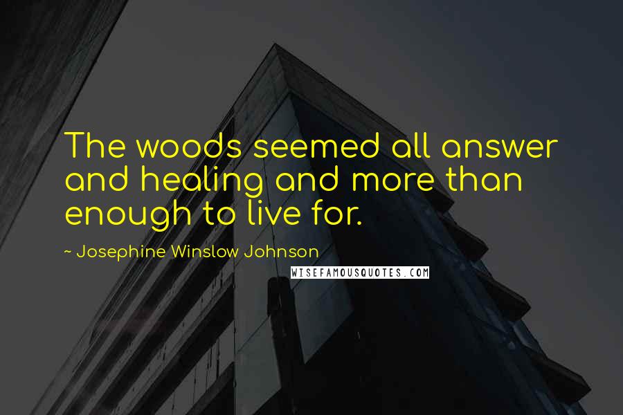Josephine Winslow Johnson Quotes: The woods seemed all answer and healing and more than enough to live for.