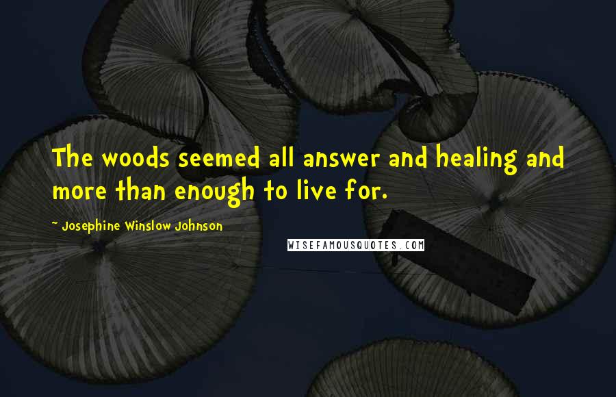 Josephine Winslow Johnson Quotes: The woods seemed all answer and healing and more than enough to live for.